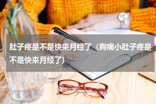 肚子疼是不是快来月经了（胸痛小肚子疼是不是快来月经了）