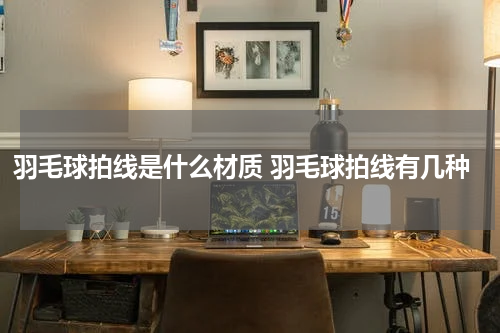 羽毛球拍线是什么材质 羽毛球拍线有几种