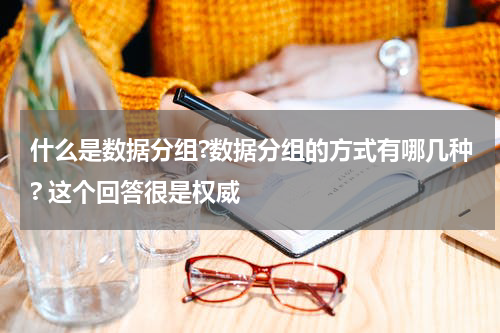什么是数据分组?数据分组的方式有哪几种? 这个回答很是权威