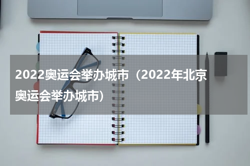 2022奥运会举办城市(2022年北京奥运会举办城市)