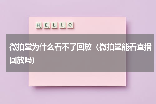 微拍堂为什么看不了回放(微拍堂能看直播回放吗)