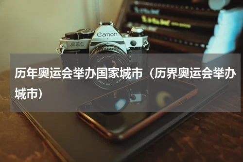 历年奥运会举办国家城市(历界奥运会举办城市)