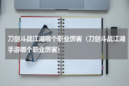 刀剑斗战江湖哪个职业厉害（刀剑斗战江湖手游哪个职业厉害）