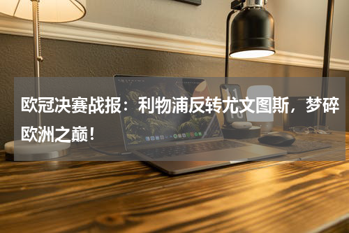 欧冠决赛战报:利物浦反转尤文图斯,梦碎欧洲之巅!