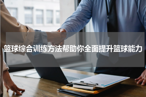 篮球综合训练方法帮助你全面提升篮球能力