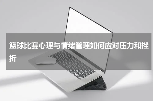 篮球比赛心理与情绪管理如何应对压力和挫折