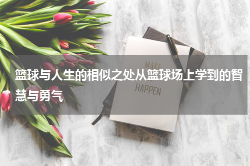 篮球与人生的相似之处从篮球场上学到的智慧与勇气