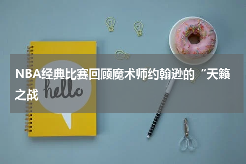 NBA经典比赛回顾魔术师约翰逊的“天籁之战