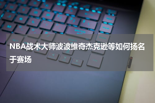 NBA战术大师波波维奇杰克逊等如何扬名于赛场