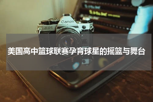 美国高中篮球联赛孕育球星的摇篮与舞台