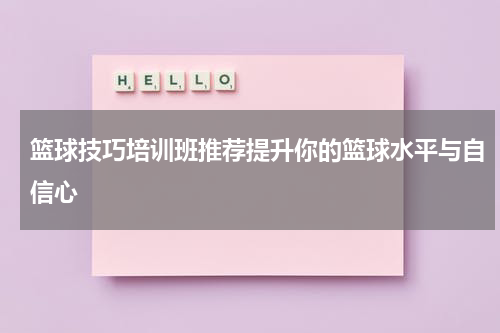 篮球技巧培训班推荐提升你的篮球水平与自信心