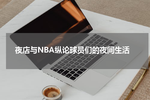 夜店与NBA纵论球员们的夜间生活