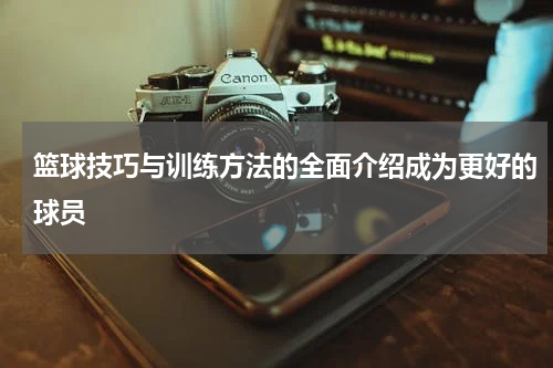 篮球技巧与训练方法的全面介绍成为更好的球员
