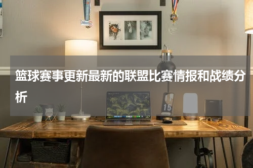 篮球赛事更新最新的联盟比赛情报和战绩分析
