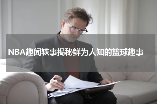 NBA趣闻轶事揭秘鲜为人知的篮球趣事