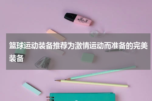 篮球运动装备推荐为激情运动而准备的完美装备
