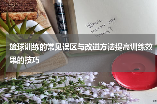 篮球训练的常见误区与改进方法提高训练效果的技巧