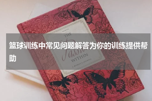 篮球训练中常见问题解答为你的训练提供帮助