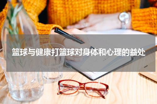 篮球与健康打篮球对身体和心理的益处