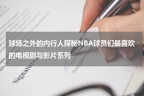球场之外的内行人探秘NBA球员们最喜欢的电视剧与影片系列