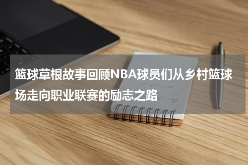篮球草根故事回顾NBA球员们从乡村篮球场走向职业联赛的励志之路