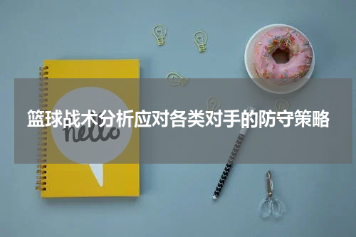 篮球战术分析应对各类对手的防守策略