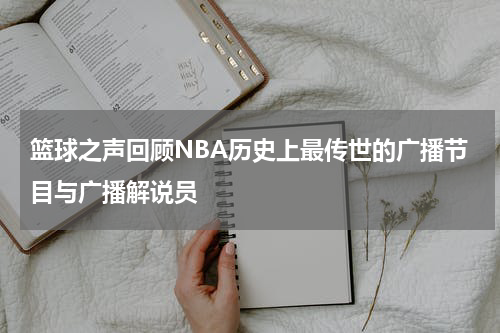 篮球之声回顾NBA历史上最传世的广播节目与广播解说员