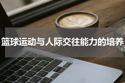 篮球运动与人际交往能力的培养