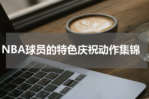 NBA球员的特色庆祝动作集锦