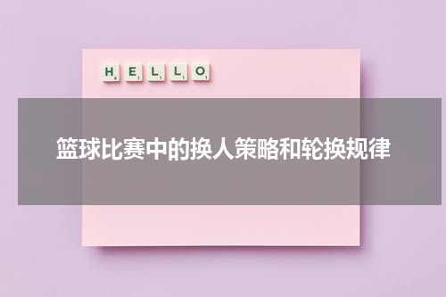 篮球比赛中的换人策略和轮换规律