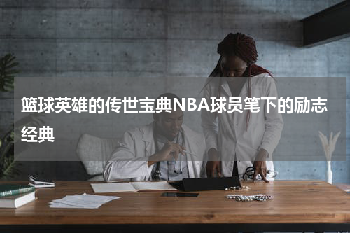 篮球英雄的传世宝典NBA球员笔下的励志经典