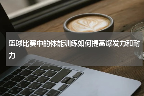 篮球比赛中的体能训练如何提高爆发力和耐力