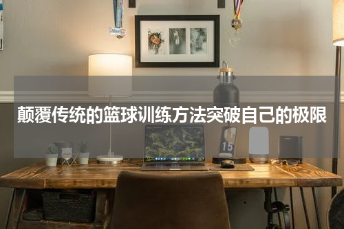 颠覆传统的篮球训练方法突破自己的极限