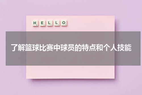 了解篮球比赛中球员的特点和个人技能